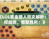 《LOL賞金獵人符文解析：掌控戰(zhàn)場，獵取勝利！》