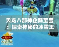 天龍八部神企鵝寶寶：探索神秘的冰雪王國