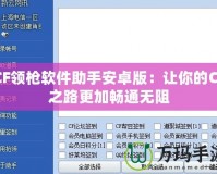 CF領(lǐng)槍軟件助手安卓版：讓你的CF之路更加暢通無阻