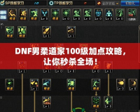 DNF男柔道家100級加點(diǎn)攻略，讓你秒殺全場！