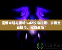 魔獸光明與黑暗3.42攻略視頻：掌握全新技巧，稱霸戰(zhàn)場！