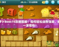 保衛(wèi)蘿卜Boss15攻略圖解：如何輕松戰(zhàn)勝強敵，秒殺每一波怪物！