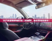 QQ飛車至尊系列哪個(gè)好？全面解析，助你選擇最強(qiáng)賽車！