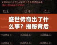 盛世傳奇出了什么事？揭秘背后的秘密與變革