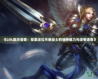 《LOL凱爾語音：探索這位天使戰(zhàn)士的獨特魅力與深情語音》