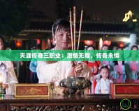 天涯傳奇三職業(yè)：激情無限，傳奇永恒