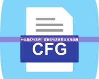 什么是CFG文件？詳解CFG文件的定義與應(yīng)用