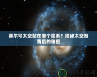 賽爾號太空站在哪個星系？揭秘太空站背后的秘密