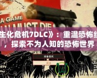 《生化危機7DLC》：重溫恐怖經(jīng)典，探索不為人知的恐怖世界