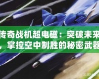 傳奇戰(zhàn)機(jī)超電磁：突破未來，掌控空中制勝的秘密武器