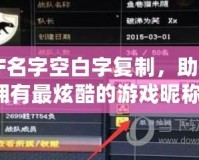 CF名字空白字復(fù)制，助你擁有最炫酷的游戲昵稱！