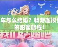 QQ飛車怎么結(jié)婚？暢游虛擬世界中的甜蜜旅程！