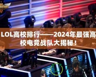 LOL高校排行——2024年最強(qiáng)高校電競(jìng)戰(zhàn)隊(duì)大揭秘！