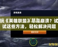 玩《英雄聯(lián)盟》總是崩潰？試試這些方法，輕松解決問題！