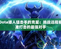 Dota矮人狙擊手的克星：挑戰(zhàn)遠程精準打擊的最強對手