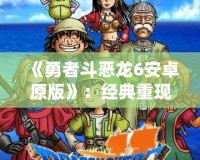 《勇者斗惡龍6安卓原版》：經(jīng)典重現(xiàn)，勇者的冒險(xiǎn)再度啟程！