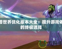 魔獸世界優(yōu)化版本大全：提升游戲體驗(yàn)的終極選擇