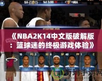 《NBA2K14中文版破解版：籃球迷的終極游戲體驗》