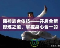 蕩神志合體技——開啟全新修煉之道，掌控身心合一的終極境界