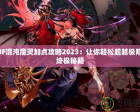 DNF混沌魔靈加點攻略2023：讓你輕松超越極限的終極秘籍