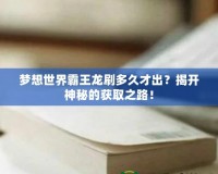 夢想世界霸王龍刷多久才出？揭開神秘的獲取之路！