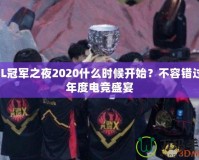 LOL冠軍之夜2020什么時(shí)候開始？不容錯(cuò)過的年度電競(jìng)盛宴