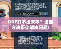 DNF打不出來字？這些方法幫你解決問題！