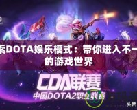 探索DOTA娛樂(lè)模式：帶你進(jìn)入不一樣的游戲世界