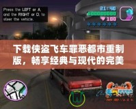 下載俠盜飛車罪惡都市重制版，暢享經(jīng)典與現(xiàn)代的完美結(jié)合！