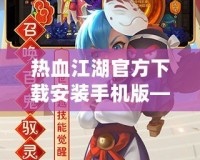 熱血江湖官方下載安裝手機版——經典武俠世界，指尖重生！