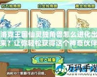 洛克王國(guó)仙靈獨(dú)角獸怎么進(jìn)化出來(lái)？讓你輕松獲得這個(gè)神奇伙伴！