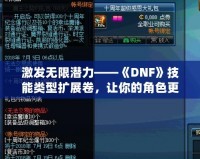 激發(fā)無限潛力——《DNF》技能類型擴展卷，讓你的角色更強大！