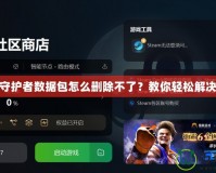 地牢守護者數(shù)據(jù)包怎么刪除不了？教你輕松解決問題