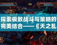 探索極致戰(zhàn)斗與策略的完美結(jié)合——《天之亂1.9》新版本震撼上線！