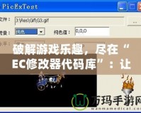 破解游戲樂趣，盡在“EC修改器代碼庫”：讓你輕松享受游戲無限可能