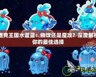 洛克王國(guó)水藍(lán)藍(lán)：物攻還是魔攻？深度解析你的最佳選擇