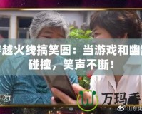 穿越火線搞笑圖：當(dāng)游戲和幽默碰撞，笑聲不斷！