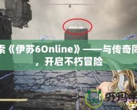 探索《伊蘇6Online》——與傳奇同行，開啟不朽冒險