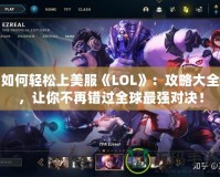 如何輕松上美服《LOL》：攻略大全，讓你不再錯過全球最強對決！