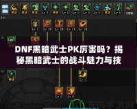 DNF黑暗武士PK厲害嗎？揭秘黑暗武士的戰(zhàn)斗魅力與技巧