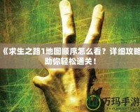 《求生之路1地圖順序怎么看？詳細(xì)攻略助你輕松通關(guān)！