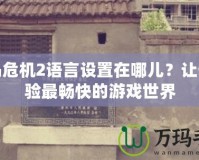 孤島危機(jī)2語(yǔ)言設(shè)置在哪兒？讓你體驗(yàn)最暢快的游戲世界