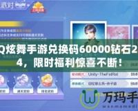 QQ炫舞手游兌換碼60000鉆石2024，限時(shí)福利驚喜不斷！