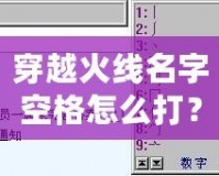 穿越火線名字空格怎么打？輕松搞定，讓你的名字獨一無二！