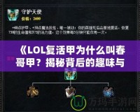 《LOL復(fù)活甲為什么叫春哥甲？揭秘背后的趣味與傳說》