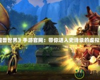 《魔獸世界》手游官網(wǎng)：帶你進(jìn)入史詩(shī)級(jí)的虛擬世界