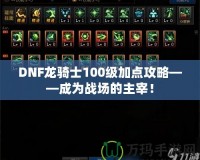 DNF龍騎士100級(jí)加點(diǎn)攻略——成為戰(zhàn)場的主宰！