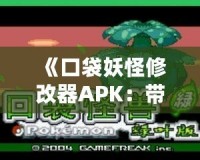 《口袋妖怪修改器APK：帶你進入全新的口袋妖怪世界》