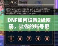 DNF如何設(shè)置2級(jí)密碼，讓你的賬號(hào)更安全