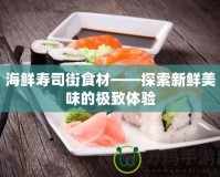 海鮮壽司街食材——探索新鮮美味的極致體驗(yàn)